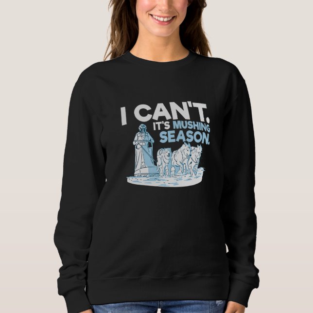 I can't It's mushing season for a Sled Dog Racer Sweatshirt (Front)