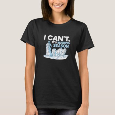 I can't It's mushing season for a Sled Dog Racer T-Shirt