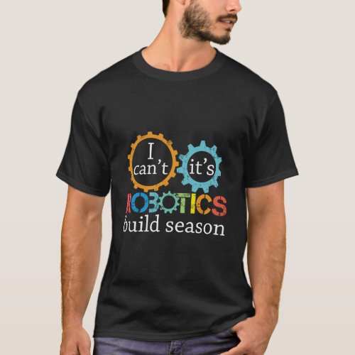 I Cant Its Robotics Build Season Gift For Robitics T_Shirt