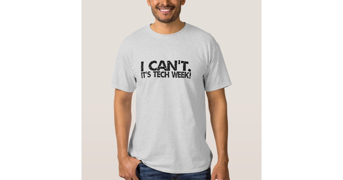 I Can't It's Tech Week T-Shirt | Zazzle