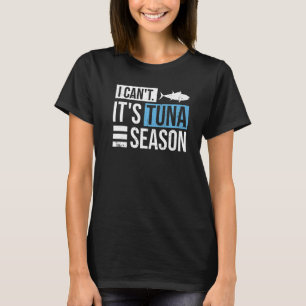 I can't It's tuna season for a Tuna Fisherman T-Shirt