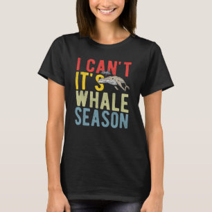 I Can't It's Whale Season T-Shirt