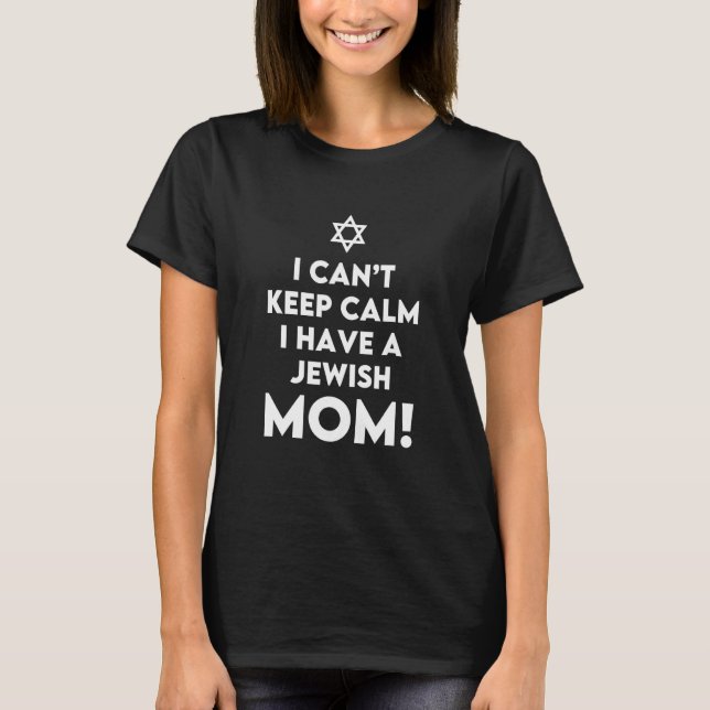 I Cant Keep Calm Because I Have A Jewish Mom T-Shirt (Front)