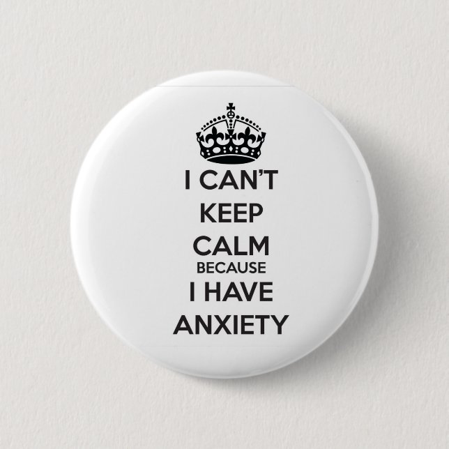 I Can't Keep Calm Because I Have Anxiety Button (Front)