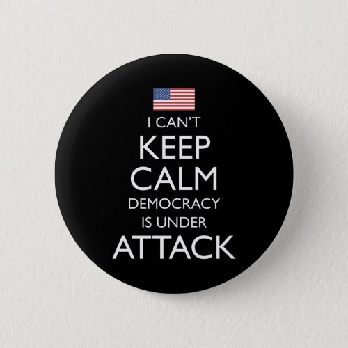 I Cant Keep Calm Democracy Is Under Attack Button