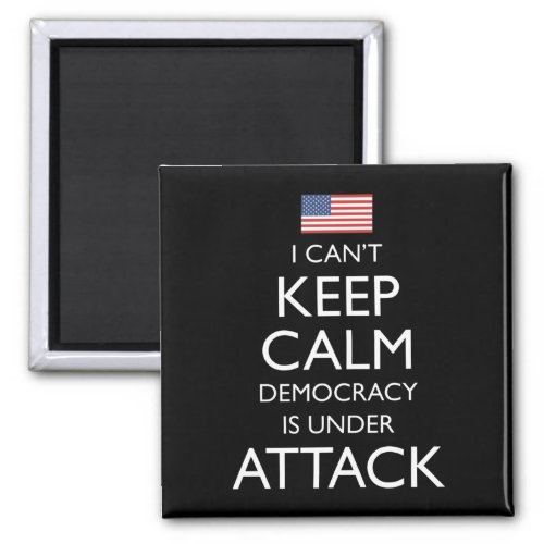 I Cant Keep Calm Democracy Is Under Attack Magnet