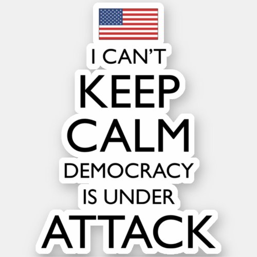 I Cant Keep Calm Democracy Is Under Attack Sticker