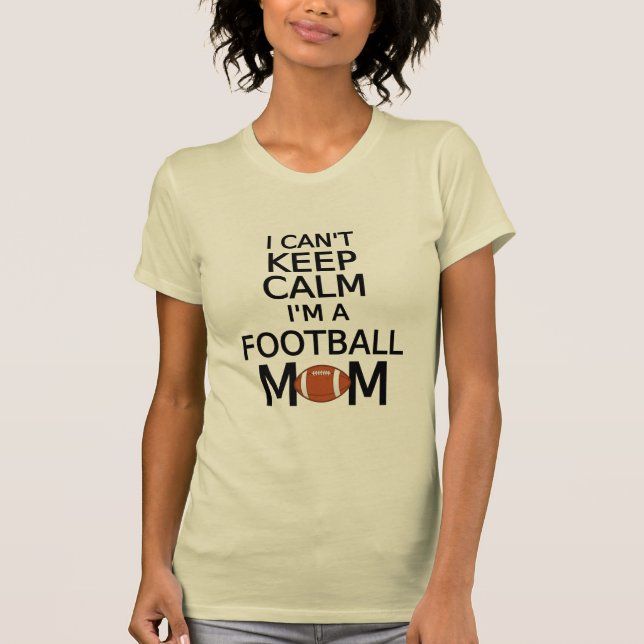 I can't keep calm, I am a football mom T-Shirt (Front)