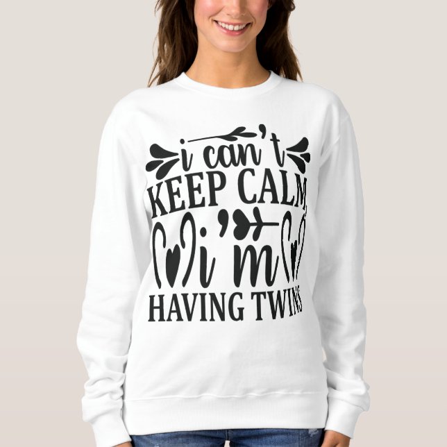 I cant keep calm I am having twins Pregnancy Sweatshirt (Front)