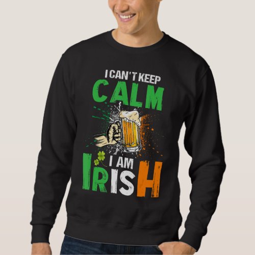 I Cant Keep Calm I Am Irish St Patricks Day Beer D Sweatshirt