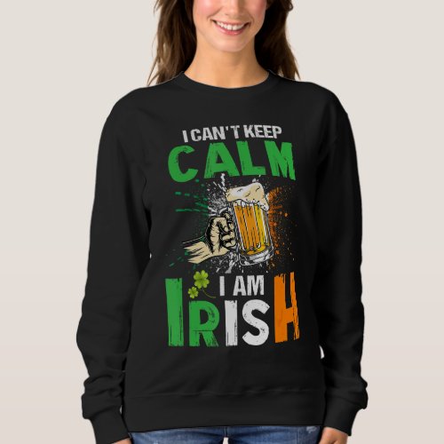 I Cant Keep Calm I Am Irish St Patricks Day Beer D Sweatshirt