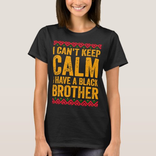 I Cant Keep Calm I Have A Black Brother Black Pri T_Shirt