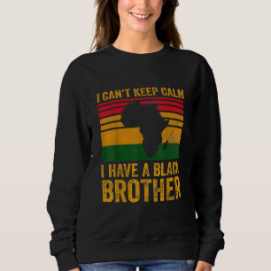 I Cant Keep Calm I Have A Black Brother Sweatshirt
