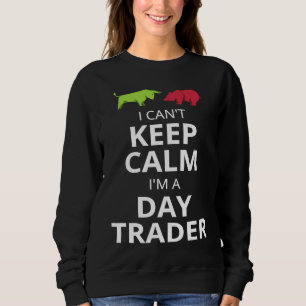 I CAN'T KEEP CALM I'M A DAY TRADER  DAY TRADING SWEATSHIRT
