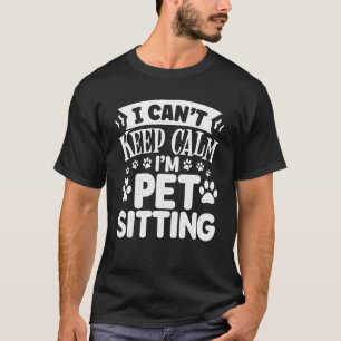 I Cant Keep Calm I'm Pet Sitting Animal  Dog Sitte T-Shirt