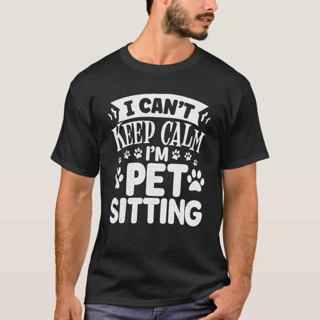 I Cant Keep Calm I'm Pet Sitting Animal  Dog Sitte T-Shirt (Front)