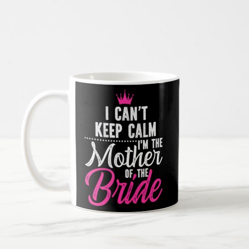 I CanT Keep Calm IM The Mother Of The Bride Coffee Mug