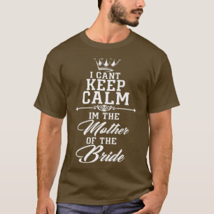 I cant keep calm im the Mother of the Bride funny  T-Shirt