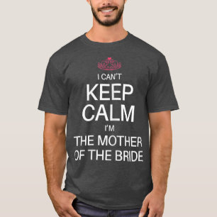 I Cant Keep Calm Im the Mother of the Bride Funny  T-Shirt