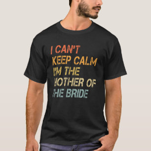 I Can't Keep Calm I'm The Mother of The Bride T-Shirt