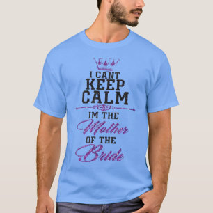 I cant keep calm im the Mother of the Bride  T-Shirt