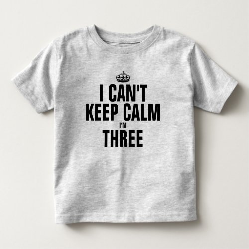 I cant keep calm Im three Toddler T_shirt