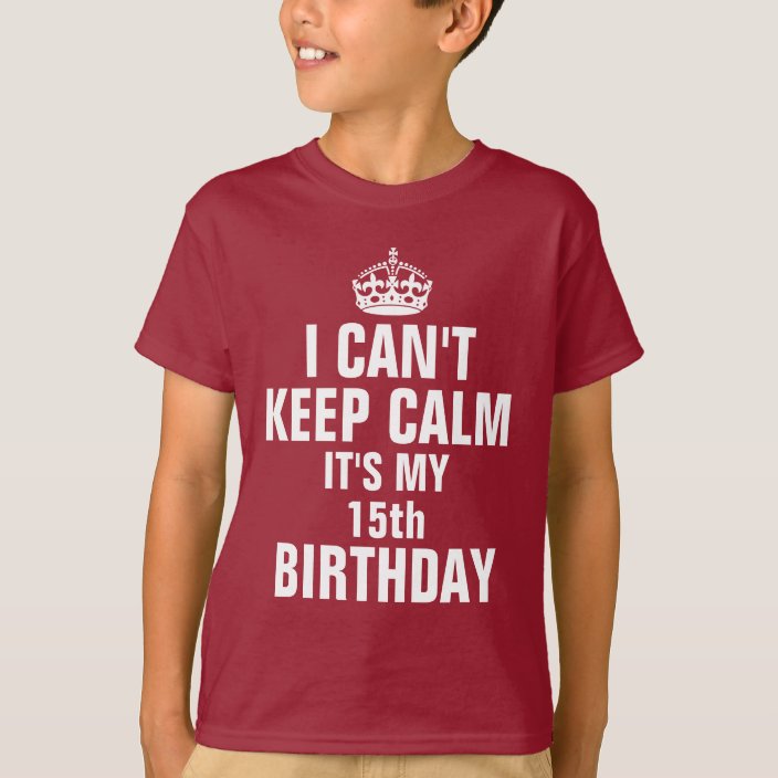 I Cant Keep Calm Its My 15th Birthday T Shirt