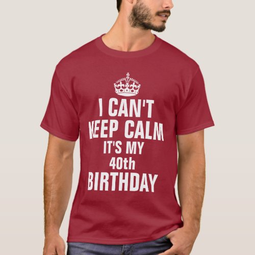 I cant keep calm its my 40th birthday T_Shirt