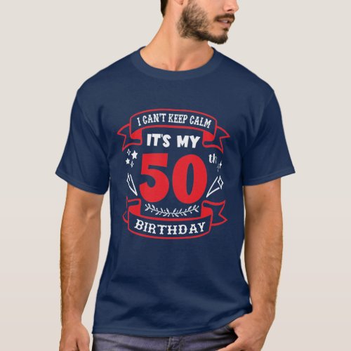 I cant keep calm its my 50th Birthday men T_Shirt