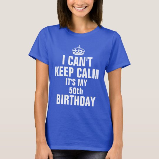 I Cant Keep Calm Its My 50th Birthday T Shirt