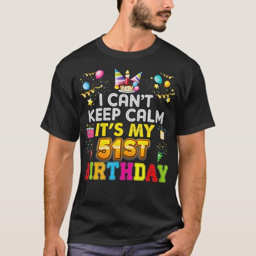 I Cant Keep Calm Its My 51st Birthday Happy Gift T_Shirt