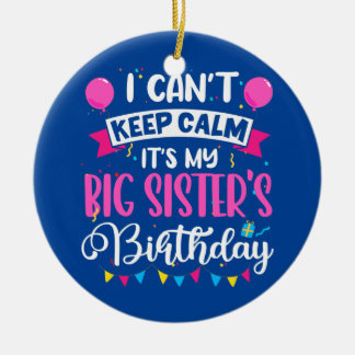 I Can't Keep Calm It's My Big Sister Birthday  Ceramic Ornament
