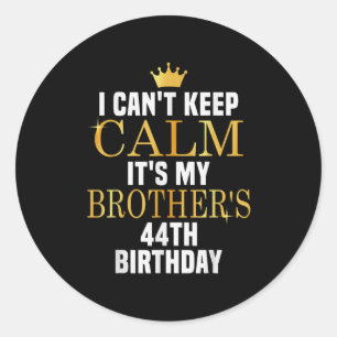 I Can't Keep Calm Its My Brother's 44th Birthday G Classic Round Sticker