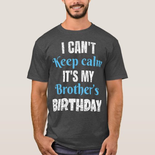 I Cant Keep Calm Its My Brothers Birthday  2 T_Shirt