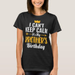 I Cant Keep Calm Its My Brother's Birthday T-Shirt<br><div class="desc">I Cant Keep Calm Its My Brother's Birthday</div>