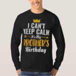I Cant Keep Calm Its My Brother's Birthday T-Shirt<br><div class="desc">I Cant Keep Calm Its My Brother's Birthday</div>