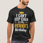 I Cant Keep Calm Its My Brother's Birthday T-Shirt<br><div class="desc">I Cant Keep Calm Its My Brother's Birthday</div>