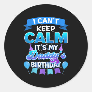 I Cant Keep Calm Its My Daddy Birthday Shirt Bday Classic Round Sticker