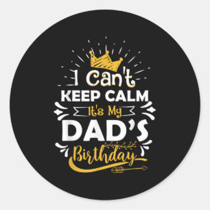I Cant Keep Calm Its My Dad's Birthday Funny Famil Classic Round Sticker