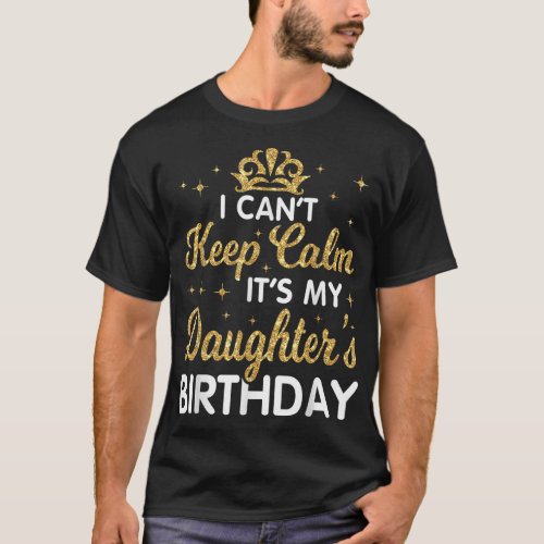 I Cant Keep Calm Its My Daughter Birthday Happy  T_Shirt