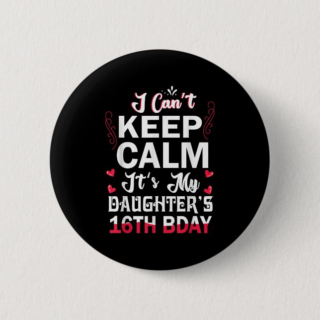 I Can't Keep Calm It's My Daughter's 16th Birthday Button (Front)