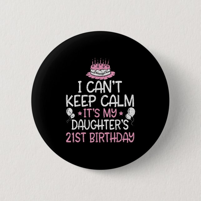 I Can't Keep Calm It's My Daughter's 21st Birthday Button (Front)