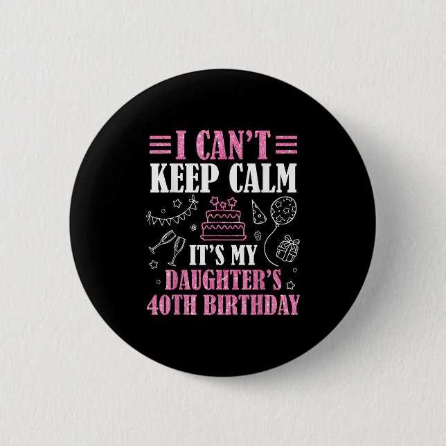 I Can't Keep Calm It's My Daughter's 40th Birthday Button (Front)