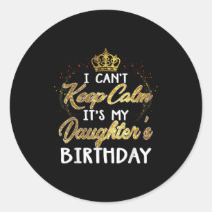 I Cant Keep Calm Its My Daughters Birthday Gift Classic Round Sticker