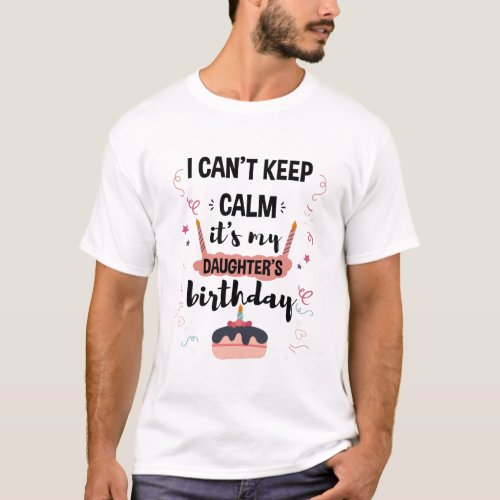 I Cant Keep Calm Its My Daughters Birthday Shirt