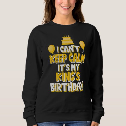 I Cant Keep Calm Its My Kings Birthday Celebrat Sweatshirt
