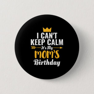 I Cant Keep Calm Its My Mom's Birthday T-shirt Button