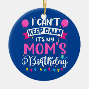 I Can't Keep Calm It's My Mom Birthday  Ceramic Ornament