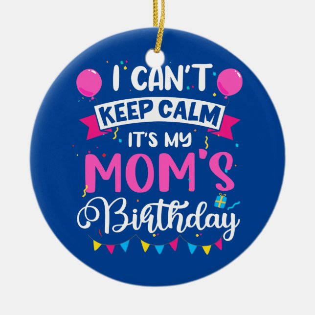 I Can't Keep Calm It's My Mom Birthday  Ceramic Ornament (Front)