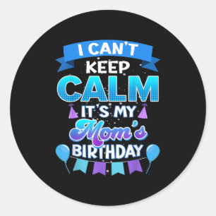 I Cant Keep Calm Its My Mom Birthday Shirt Bday Classic Round Sticker